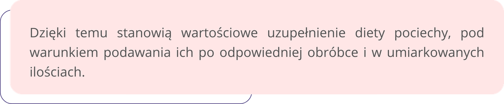 Dzięki temu stanowią wartościowe uzupełnienie diety pociechy, pod warunkiem podawania ich po odpowiedniej obróbce i w umiarkowanych ilościach.