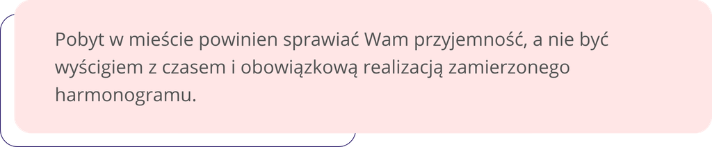 Pobyt w mieście powinien sprawiać Wam przyjemność, a nie być wyścigiem z czasem i obowiązkową realizacją zamierzonego harmonogramu.