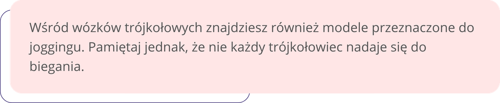Wśród wózków trójkołowych znajdziesz również modele przeznaczone do joggingu. Pamiętaj jednak, że nie każdy trójkołowiec nadaje się do biegania.