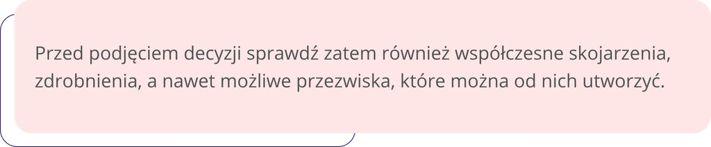 Przed podjęciem decyzji sprawdź zatem również współczesne skojarzenia, zdrobnienia, a nawet możliwe przezwiska, które można od nich utworzyć.