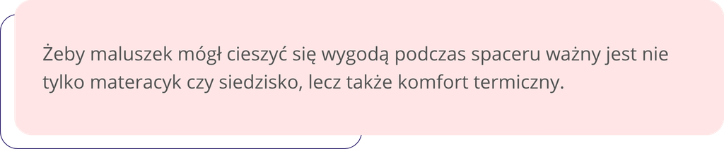 Żeby maluszek mógł cieszyć się wygodą podczas spaceru ważny jest nie tylko materacyk czy siedzisko, lecz także komfort termiczny.